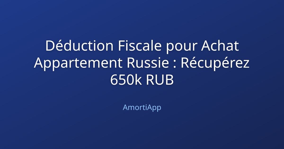 Déduction Fiscale pour Achat Appartement Russie : Récupérez 650k RUB