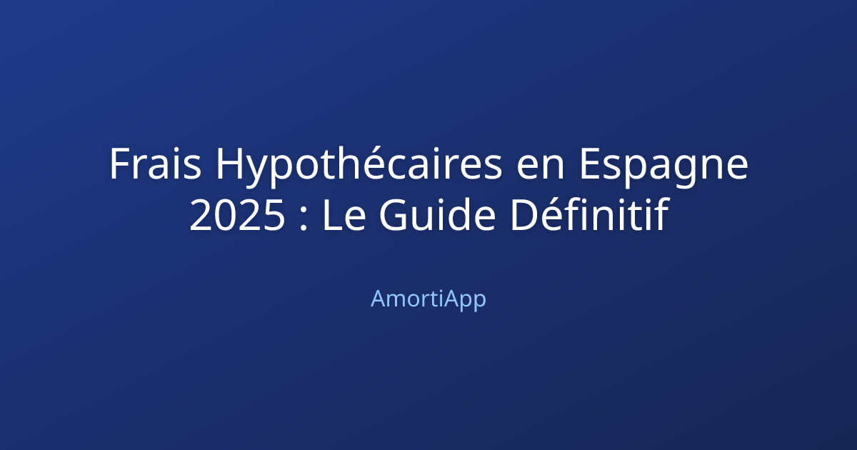 Frais Hypothécaires en Espagne 2025 : Le Guide Définitif