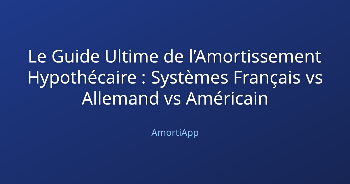 Le Guide Ultime de l’Amortissement Hypothécaire : Systèmes Français vs Allemand vs Américain