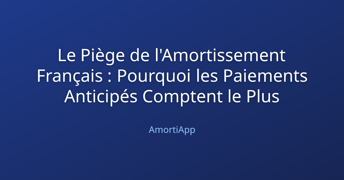 Le Piège de l'Amortissement Français : Pourquoi les Paiements Anticipés Comptent le Plus