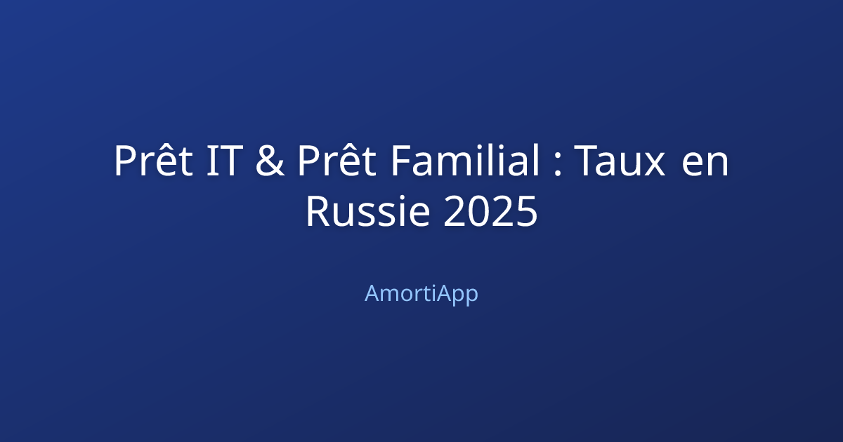 Prêt IT & Prêt Familial : Taux en Russie 2025