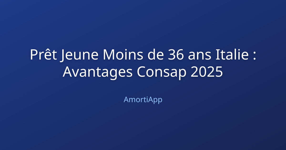Prêt Jeune Moins de 36 ans Italie : Avantages Consap 2025