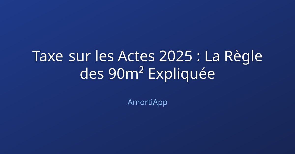 Taxe sur les Actes 2025 : La Règle des 90m² Expliquée